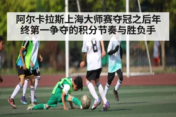 阿尔卡拉斯上海大师赛夺冠之后年终第一争夺的积分节奏与胜负手